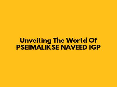 Unveiling The World Of PSEIMALIKSE NAVEED IGP
