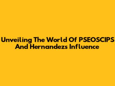 Unveiling The World Of PSEOSCIPS And Hernandez's Influence