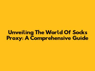 Unveiling The World Of Socks Proxy: A Comprehensive Guide