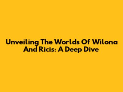 Unveiling The Worlds Of Wilona And Ricis: A Deep Dive