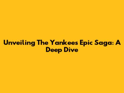 Unveiling The Yankees' Epic Saga: A Deep Dive