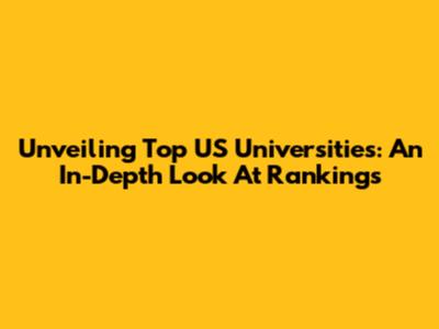 Unveiling Top US Universities: An In-Depth Look At Rankings