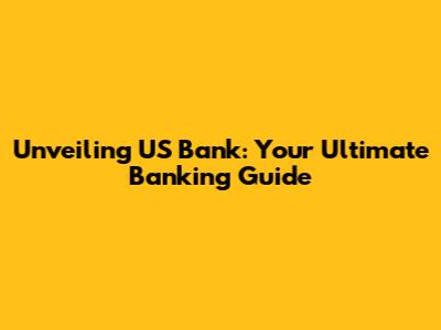 Unveiling US Bank: Your Ultimate Banking Guide