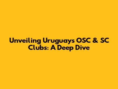 Unveiling Uruguay's OSC & SC Clubs: A Deep Dive