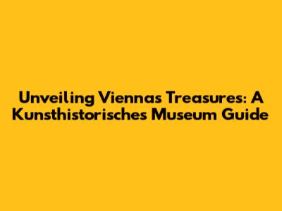 Unveiling Vienna's Treasures: A Kunsthistorisches Museum Guide