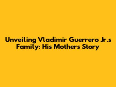 Unveiling Vladimir Guerrero Jr.'s Family: His Mother's Story