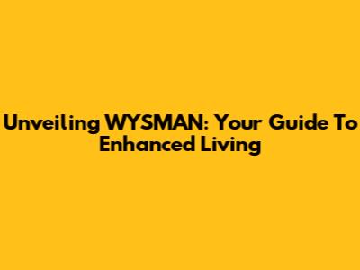 Unveiling WYSMAN: Your Guide To Enhanced Living
