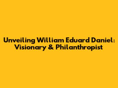 Unveiling William Eduard Daniel: Visionary & Philanthropist
