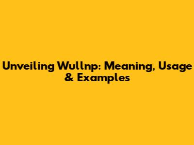 Unveiling Wullnp: Meaning, Usage & Examples