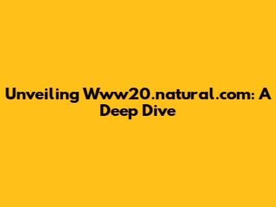 Unveiling Www20.natural.com: A Deep Dive
