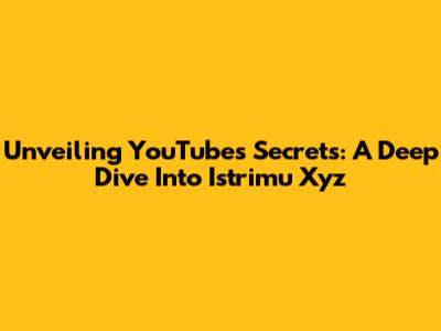 Unveiling YouTube's Secrets: A Deep Dive Into Istrimu Xyz