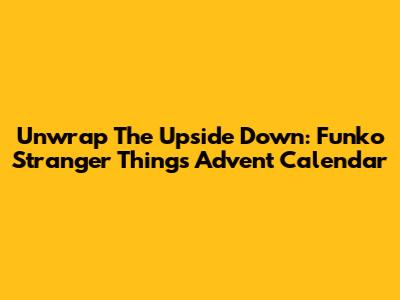 Unwrap The Upside Down: Funko Stranger Things Advent Calendar