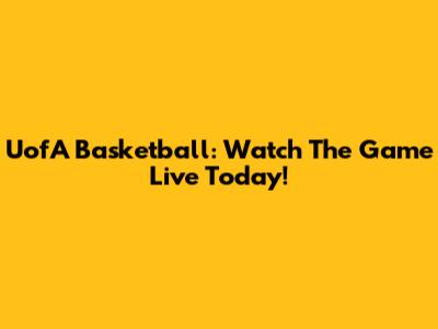UofA Basketball: Watch The Game Live Today!