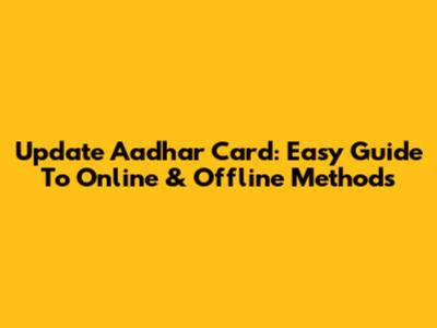 Update Aadhar Card: Easy Guide To Online & Offline Methods