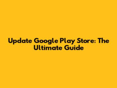 Update Google Play Store: The Ultimate Guide