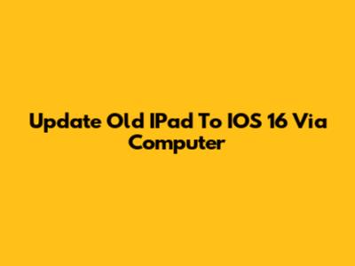 Update Old IPad To IOS 16 Via Computer