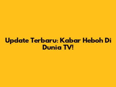 Update Terbaru: Kabar Heboh Di Dunia TV!