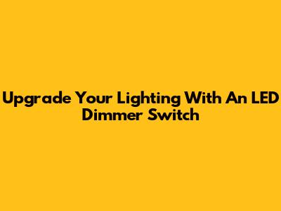 Upgrade Your Lighting With An LED Dimmer Switch
