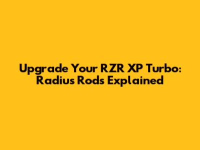 Upgrade Your RZR XP Turbo: Radius Rods Explained