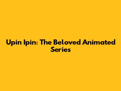 Upin Ipin: The Beloved Animated Series