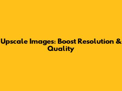 Upscale Images: Boost Resolution & Quality