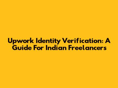 Upwork Identity Verification: A Guide For Indian Freelancers