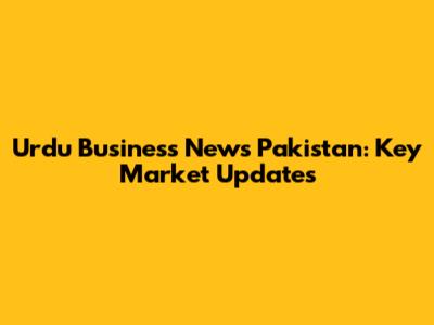 Urdu Business News Pakistan: Key Market Updates