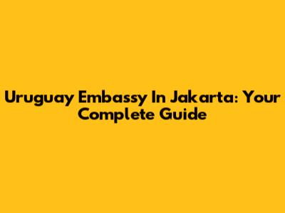 Uruguay Embassy In Jakarta: Your Complete Guide