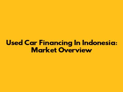 Used Car Financing In Indonesia: Market Overview
