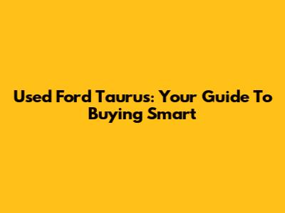 Used Ford Taurus: Your Guide To Buying Smart