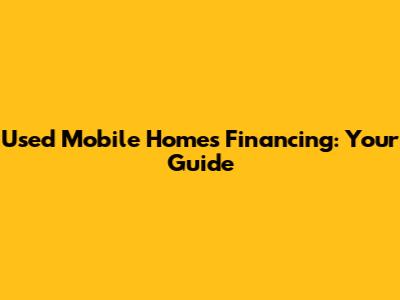 Used Mobile Homes Financing: Your Guide