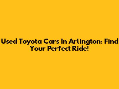 Used Toyota Cars In Arlington: Find Your Perfect Ride!