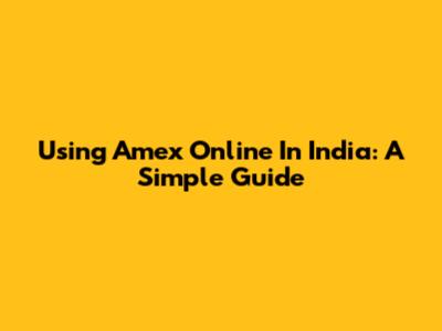 Using Amex Online In India: A Simple Guide