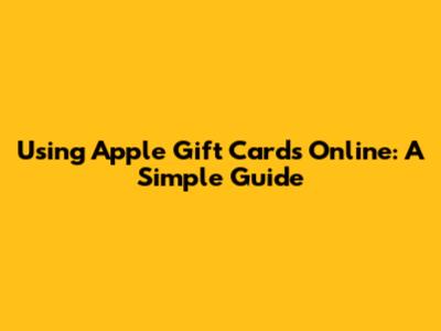 Using Apple Gift Cards Online: A Simple Guide