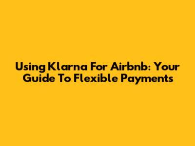 Using Klarna For Airbnb: Your Guide To Flexible Payments
