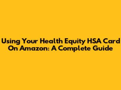 Using Your Health Equity HSA Card On Amazon: A Complete Guide