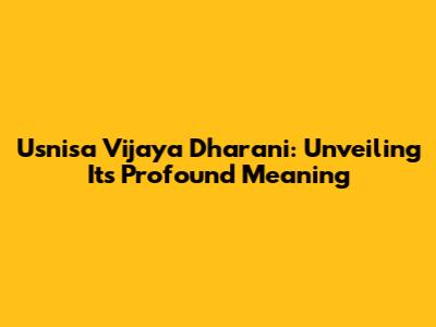 Usnisa Vijaya Dharani: Unveiling Its Profound Meaning