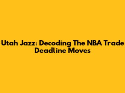Utah Jazz: Decoding The NBA Trade Deadline Moves