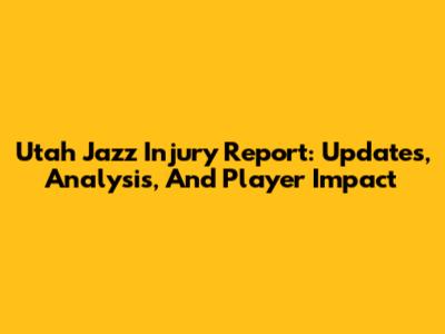Utah Jazz Injury Report: Updates, Analysis, And Player Impact