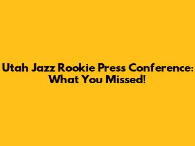Utah Jazz Rookie Press Conference: What You Missed!