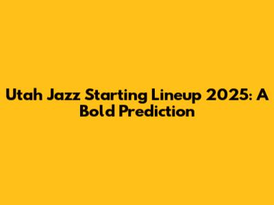 Utah Jazz Starting Lineup 2025: A Bold Prediction