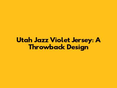 Utah Jazz Violet Jersey: A Throwback Design