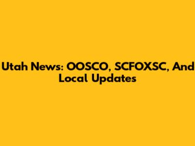 Utah News: OOSCO, SCFOXSC, And Local Updates