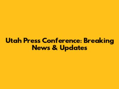 Utah Press Conference: Breaking News & Updates