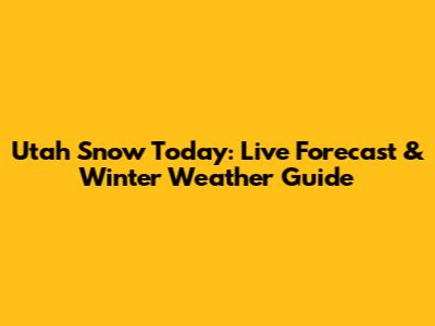 Utah Snow Today: Live Forecast & Winter Weather Guide