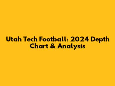 Utah Tech Football: 2024 Depth Chart & Analysis
