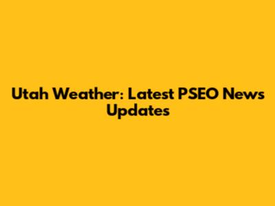 Utah Weather: Latest PSEO News Updates