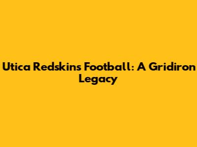 Utica Redskins Football: A Gridiron Legacy