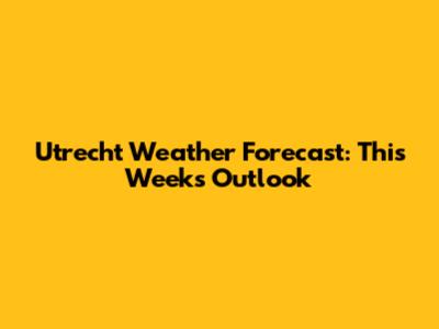 Utrecht Weather Forecast: This Week's Outlook