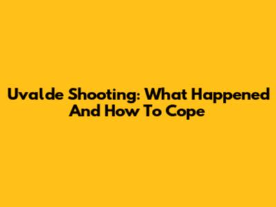 Uvalde Shooting: What Happened And How To Cope